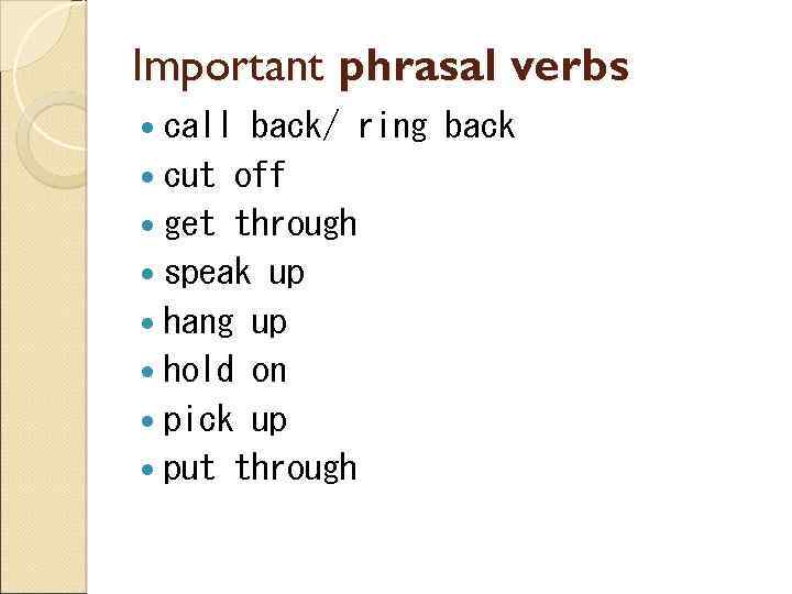 Important phrasal verbs call back/ ring back cut off get through speak up hang