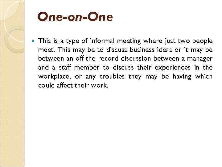 One-on-One This is a type of informal meeting where just two people meet. This