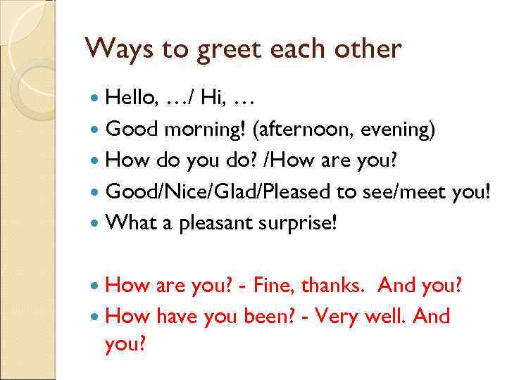 Ways to greet each other Hello, …/ Hi, … Good morning! (afternoon, evening) How