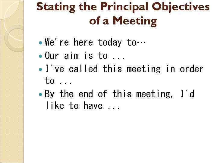 Stating the Principal Objectives of a Meeting We're here today to… Our aim is