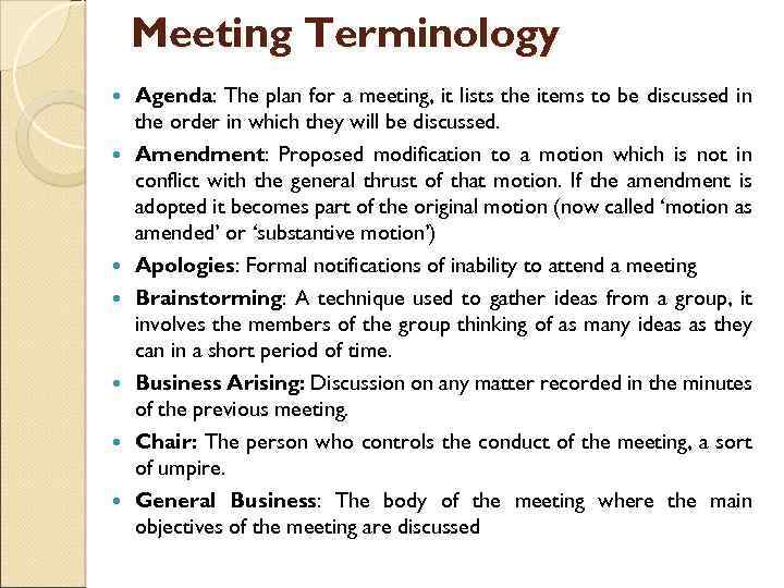 Meeting Terminology Agenda: The plan for a meeting, it lists the items to be