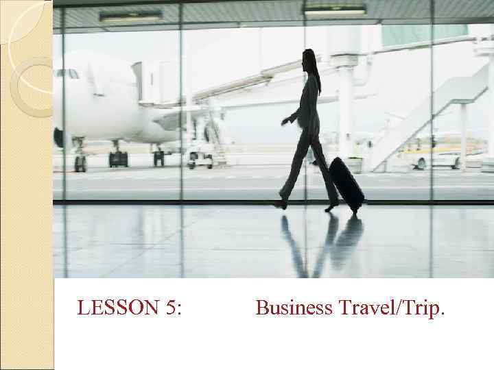 LESSON 5: Business Travel/Trip. 