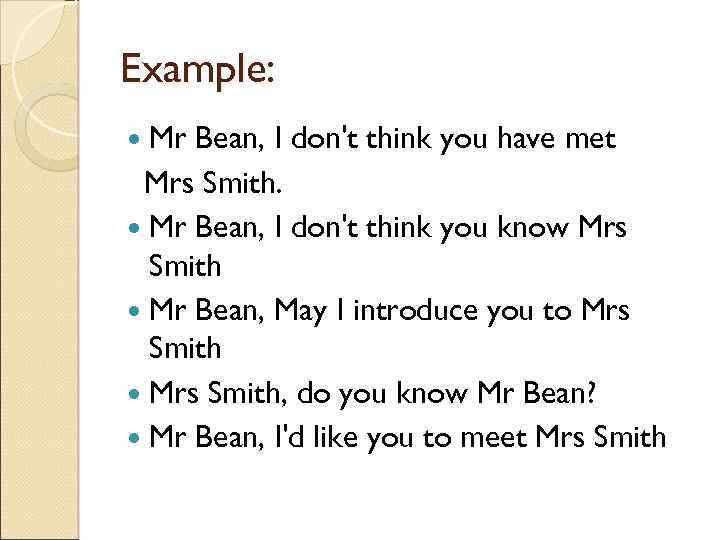 Example: Mr Bean, I don't think you have met Mrs Smith. Mr Bean, I