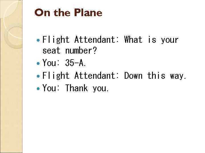 On the Plane Flight Attendant: What is your seat number? You: 35 -A. Flight