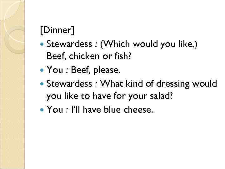 [Dinner] Stewardess : (Which would you like, ) Beef, chicken or fish? You :