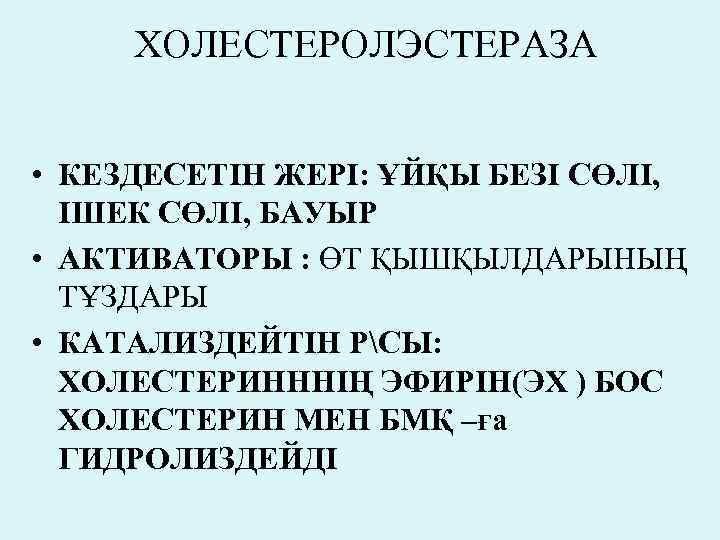 ХОЛЕСТЕРОЛЭСТЕРАЗА • КЕЗДЕСЕТІН ЖЕРІ: ҰЙҚЫ БЕЗІ СӨЛІ, ІШЕК СӨЛІ, БАУЫР • АКТИВАТОРЫ : ӨТ