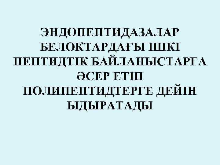 ЭНДОПЕПТИДАЗАЛАР БЕЛОКТАРДАҒЫ ІШКІ ПЕПТИДТІК БАЙЛАНЫСТАРҒА ӘСЕР ЕТІП ПОЛИПЕПТИДТЕРГЕ ДЕЙІН ЫДЫРАТАДЫ 