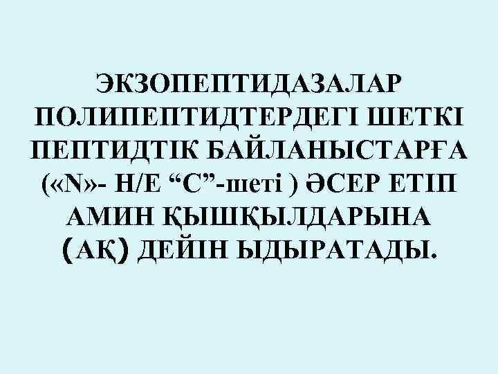 ЭКЗОПЕПТИДАЗАЛАР ПОЛИПЕПТИДТЕРДЕГІ ШЕТКІ ПЕПТИДТІК БАЙЛАНЫСТАРҒА ( «N» - Н/Е “С”-шеті ) ӘСЕР ЕТІП АМИН