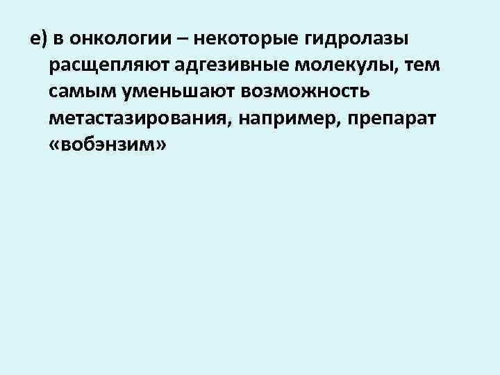 е) в онкологии – некоторые гидролазы расщепляют адгезивные молекулы, тем самым уменьшают возможность метастазирования,