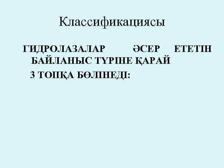 Классификациясы ГИДРОЛАЗАЛАР ӘСЕР ЕТЕТІН БАЙЛАНЫС ТҮРІНЕ ҚАРАЙ 3 ТОПҚА БӨЛІНЕДІ: 