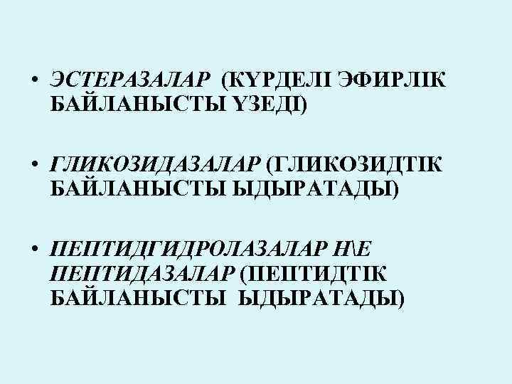  • ЭСТЕРАЗАЛАР (КҮРДЕЛІ ЭФИРЛІК БАЙЛАНЫСТЫ ҮЗЕДІ) • ГЛИКОЗИДАЗАЛАР (ГЛИКОЗИДТІК БАЙЛАНЫСТЫ ЫДЫРАТАДЫ) • ПЕПТИДГИДРОЛАЗАЛАР