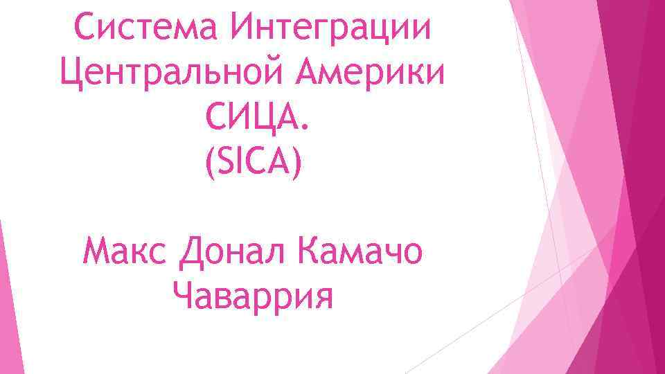 Система Интеграции Центральной Америки СИЦА. (SICA) Макс Донал Камачо Чаваррия 