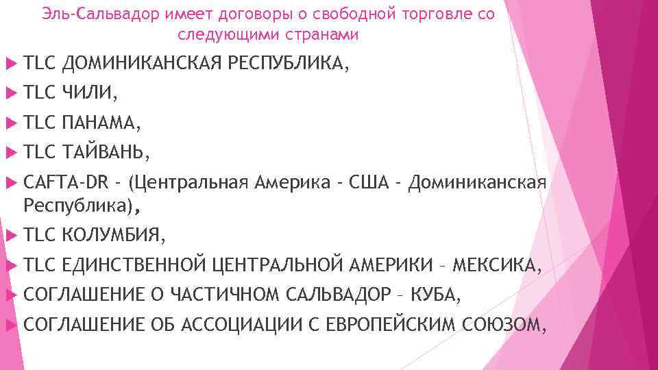 Эль-Сальвадор имеет договоры о свободной торговле со следующими странами TLC ДОМИНИКАНСКАЯ РЕСПУБЛИКА, TLC ЧИЛИ,
