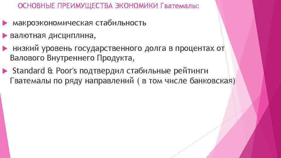 ОСНОВНЫЕ ПРЕИМУЩЕСТВА ЭКОНОМИКИ Гватемалы: макроэкономическая стабильность валютная дисциплина, низкий уровень государственного долга в процентах