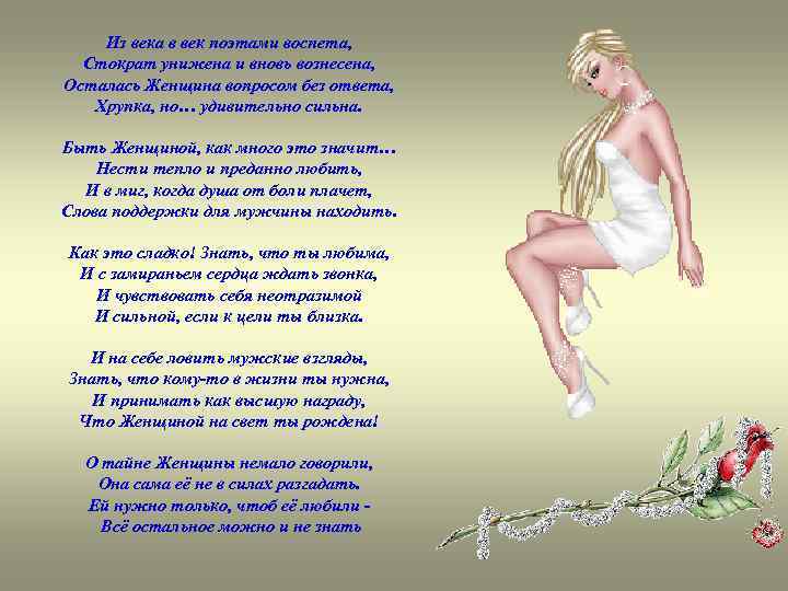 Из века в век поэтами воспета, Стократ унижена и вновь вознесена, Осталась Женщина вопросом