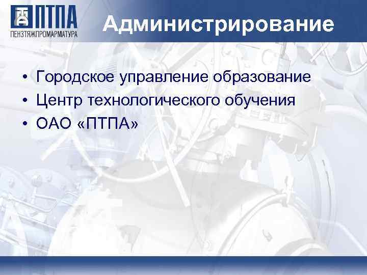 Администрирование • Городское управление образование • Центр технологического обучения • ОАО «ПТПА» 