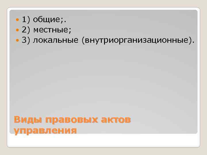 1) общие; . 2) местные; 3) локальные (внутриорганизационные). Виды правовых актов управления 