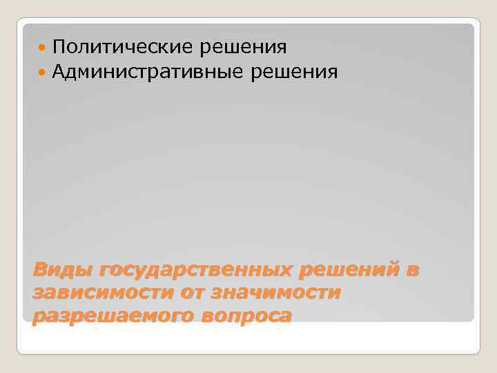 Политические решения Административные решения Виды государственных решений в зависимости от значимости разрешаемого вопроса 