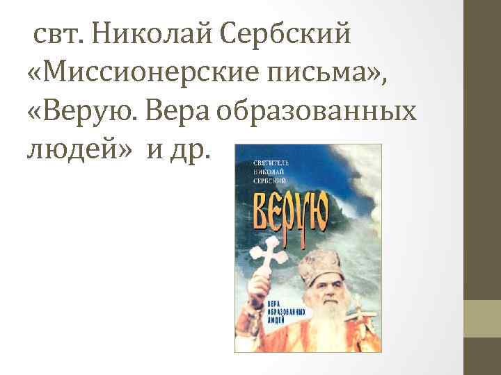 свт. Николай Сербский «Миссионерские письма» , «Верую. Вера образованных людей» и др. 