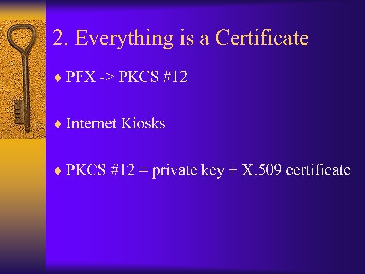 2. Everything is a Certificate ¨ PFX -> PKCS #12 ¨ Internet Kiosks ¨