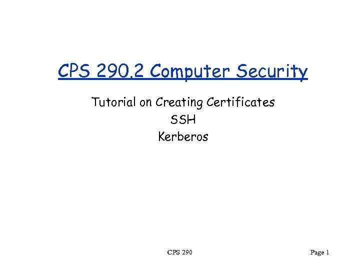 CPS 290. 2 Computer Security Tutorial on Creating Certificates SSH Kerberos CPS 290 Page