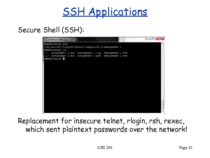 SSH Applications Secure Shell (SSH): Replacement for insecure telnet, rlogin, rsh, rexec, which sent