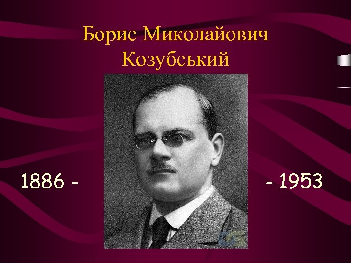 Борис Миколайович Козубський 1886 - - 1953 