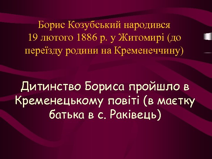 Борис Козубський народився 19 лютого 1886 р. у Житомирі (до переїзду родини на Кременеччину)