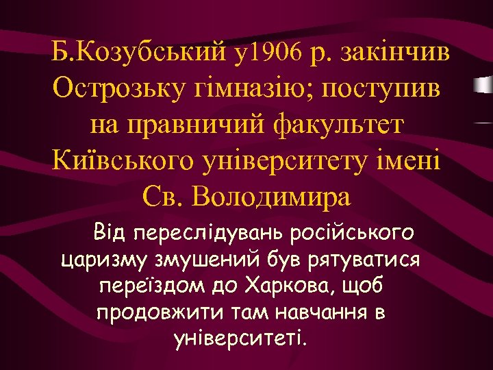  Б. Козубський у1906 р. закінчив Острозьку гімназію; поступив на правничий факультет Київського університету