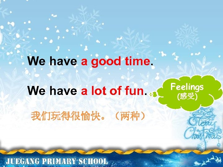 We have a good time. We have a lot of fun. 我们玩得很愉快。（两种） Feelings (感受)