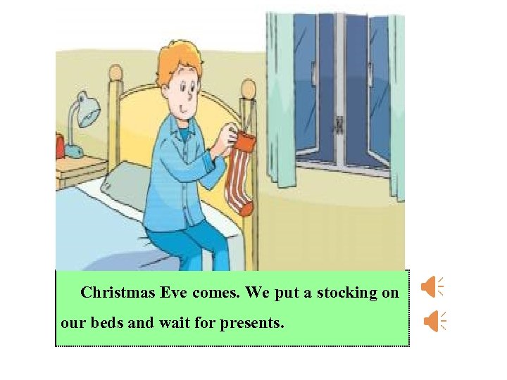 Christmas Eve comes. We put a stocking on our beds and wait for presents.