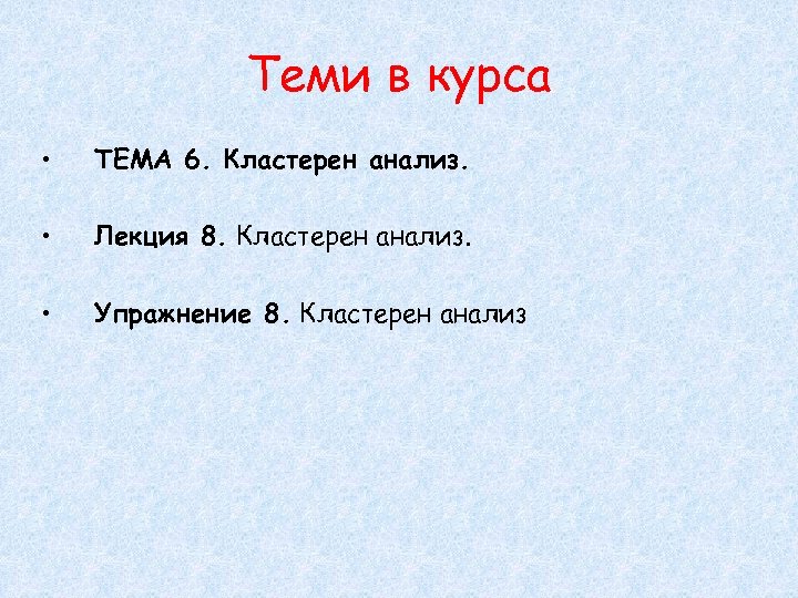 Теми в курса • ТЕМА 6. Кластерен анализ. • Лекция 8. Кластерен анализ. •