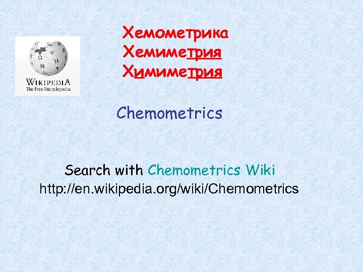 Хемометрика Хемиметрия Химиметрия Chemometrics Search with Chemometrics Wiki http: //en. wikipedia. org/wiki/Chemometrics 