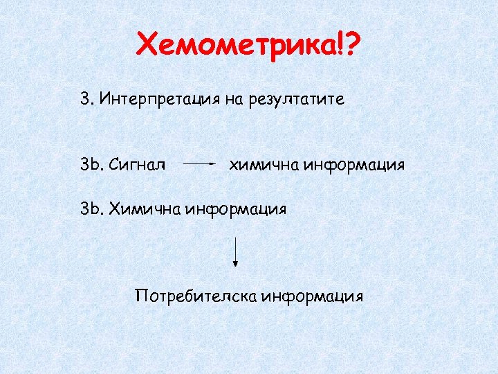 Хемометрика!? 3. Интерпретация на резултатите 3 b. Сигнал химична информация 3 b. Химична информация