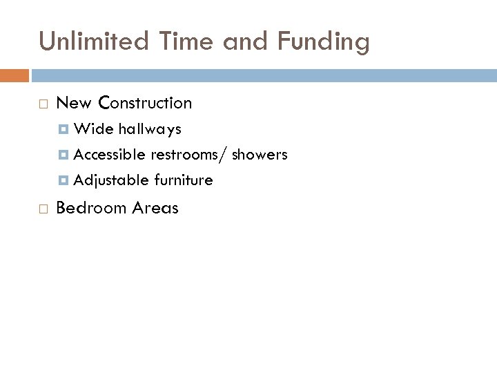 Unlimited Time and Funding New Construction Wide hallways Accessible restrooms/ showers Adjustable furniture Bedroom