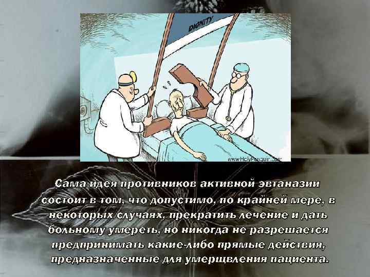 Сама идея противников активной эвтаназии состоит в том, что допустимо, по крайней мере, в