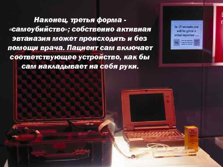 Наконец, третья форма «самоубийство» ; собственно активная эвтаназия может происходить и без помощи врача.