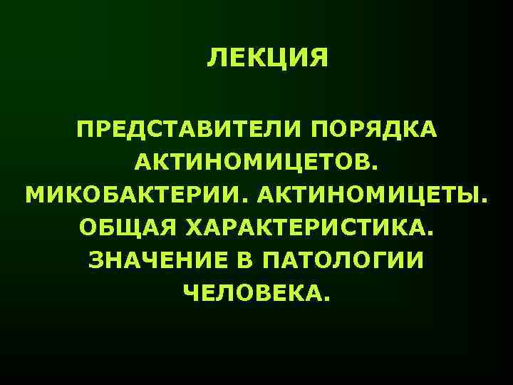 ЛЕКЦИЯ ПРЕДСТАВИТЕЛИ ПОРЯДКА АКТИНОМИЦЕТОВ. МИКОБАКТЕРИИ. АКТИНОМИЦЕТЫ. ОБЩАЯ ХАРАКТЕРИСТИКА. ЗНАЧЕНИЕ В ПАТОЛОГИИ ЧЕЛОВЕКА. 