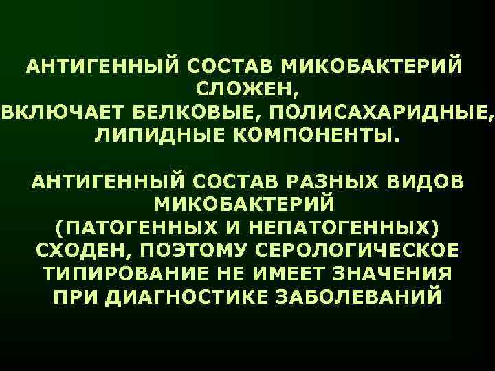 АНТИГЕННЫЙ СОСТАВ МИКОБАКТЕРИЙ СЛОЖЕН, ВКЛЮЧАЕТ БЕЛКОВЫЕ, ПОЛИСАХАРИДНЫЕ, ЛИПИДНЫЕ КОМПОНЕНТЫ. АНТИГЕННЫЙ СОСТАВ РАЗНЫХ ВИДОВ МИКОБАКТЕРИЙ