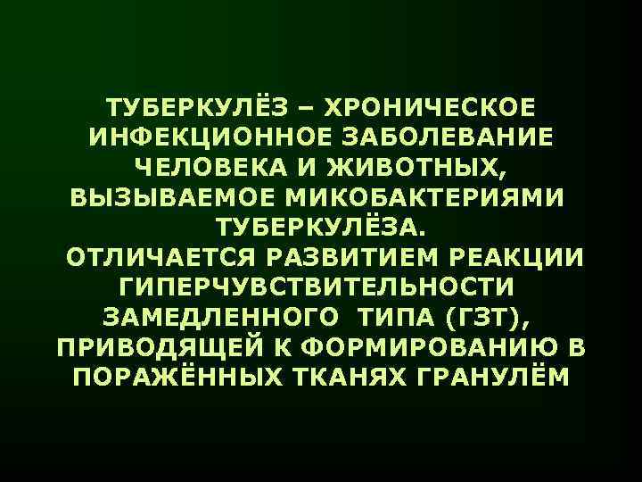 ТУБЕРКУЛЁЗ – ХРОНИЧЕСКОЕ ИНФЕКЦИОННОЕ ЗАБОЛЕВАНИЕ ЧЕЛОВЕКА И ЖИВОТНЫХ, ВЫЗЫВАЕМОЕ МИКОБАКТЕРИЯМИ ТУБЕРКУЛЁЗА. ОТЛИЧАЕТСЯ РАЗВИТИЕМ РЕАКЦИИ