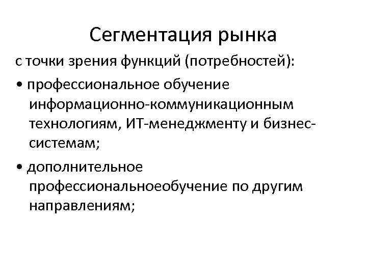 Сегментация рынка с точки зрения функций (потребностей): • профессиональное обучение информационно-коммуникационным технологиям, ИТ-менеджменту и