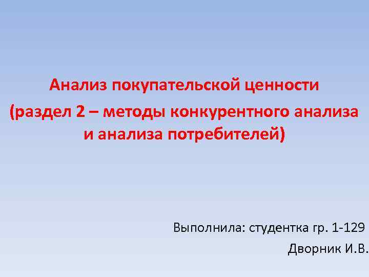 Анализ покупательской ценности (раздел 2 – методы конкурентного анализа и анализа потребителей) Выполнила: студентка