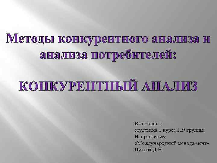 Методы конкурентного анализа и анализа потребителей: КОНКУРЕНТНЫЙ АНАЛИЗ Выполнила: студентка 1 курса 119 группы