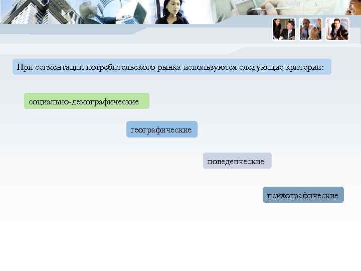 При сегментации потребительского рынка используются следующие критерии: социально-демографические географические поведенческие психографические 