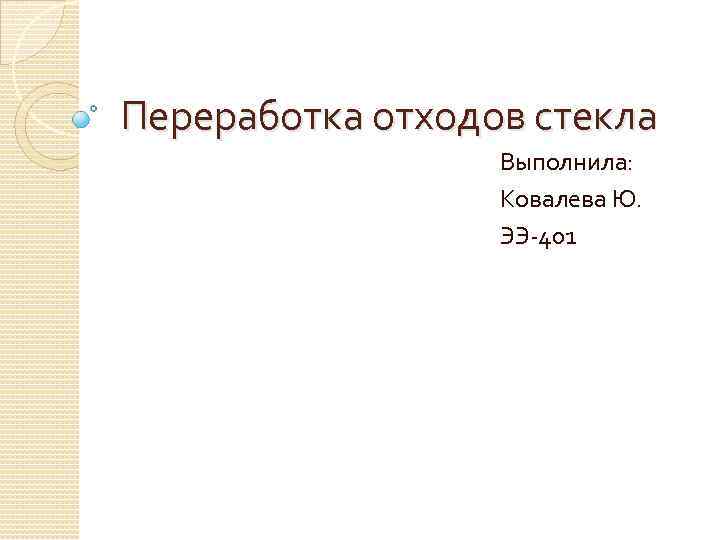 Переработка отходов стекла Выполнила: Ковалева Ю. ЭЭ-401 