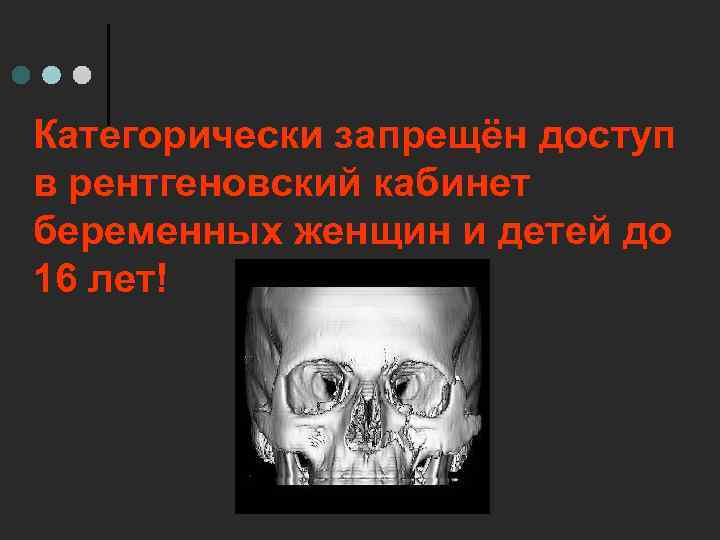 Категорически запрещён доступ в рентгеновский кабинет беременных женщин и детей до 16 лет! 