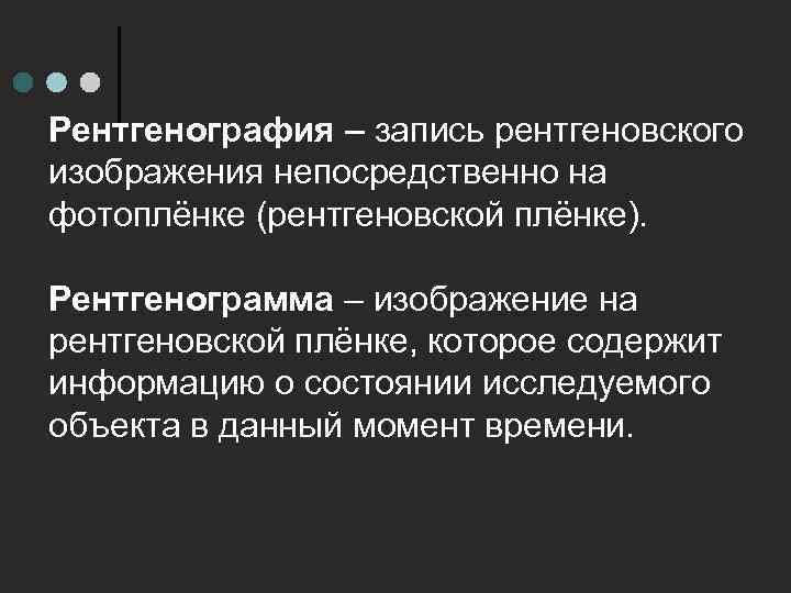 Рентгенография – запись рентгеновского изображения непосредственно на фотоплёнке (рентгеновской плёнке). Рентгенограмма – изображение на
