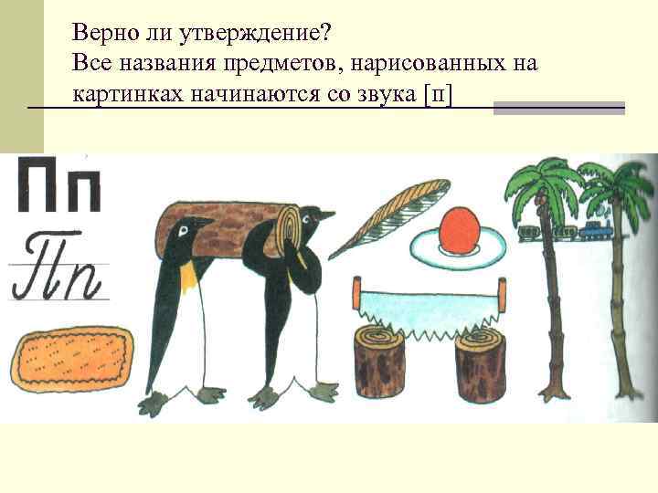 Верно ли утверждение? Все названия предметов, нарисованных на картинках начинаются со звука [п] 