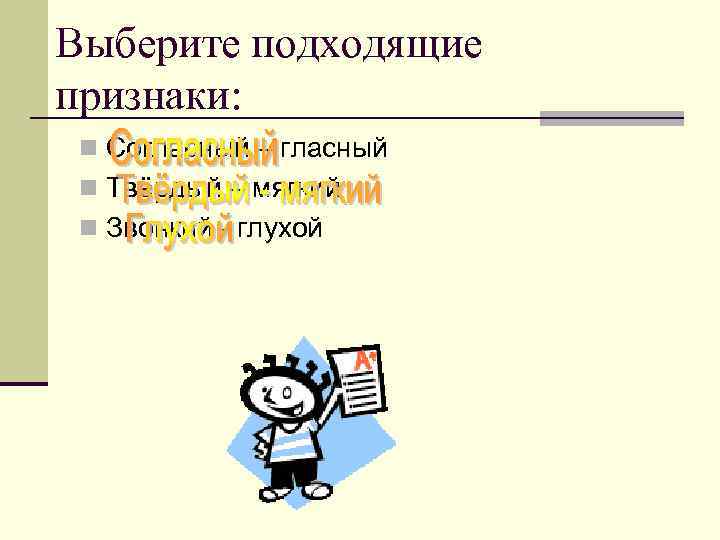 Выберите подходящие признаки: n Согласный – гласный n Твёрдый – мягкий n Звонкий -