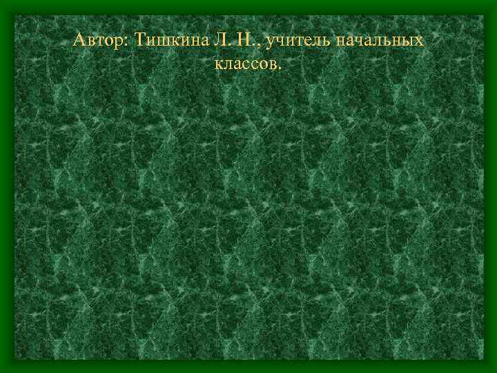 Автор: Тишкина Л. Н. , учитель начальных классов. 